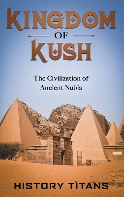 Kingdom of Kush: The Civilization of Ancient Nubia by History Titans