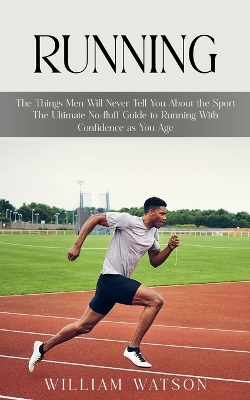 Running: The Things Men Will Never Tell You About the Sport (The Ultimate No-fluff Guide to Running With Confidence as You Age) book