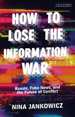 How to Lose the Information War: Russia, Fake News, and the Future of Conflict by Nina Jankowicz