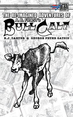 The Re-Imagined Adventures of A.B. Frost's Bull Calf by R J Carter