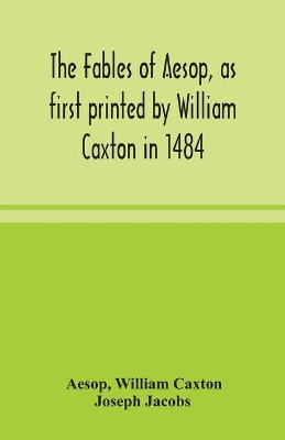 The fables of Aesop, as first printed by William Caxton in 1484, with those of Avian, Alfonso and Poggio, now again edited and induced by Joseph Jacobs; 1 History of the Aesopic Fable by Aesop