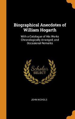 Biographical Anecdotes of William Hogarth: With a Catalogue of His Works Chronologically Arranged; And Occasional Remarks book