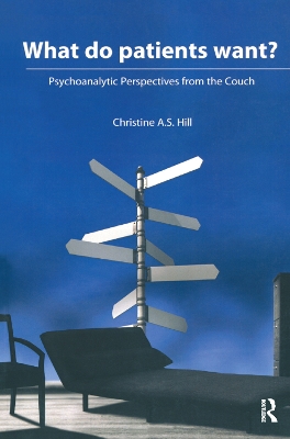 What do Patients Want?: Psychoanalytic Perspectives from the Couch by Christine A.S. Hill