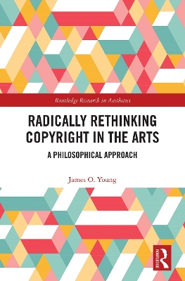 Radically Rethinking Copyright in the Arts: A Philosophical Approach by James Young