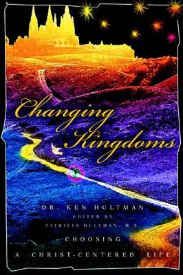 Changing Kingdoms: Choosing a Christ-Centered Life by Ken Hultman