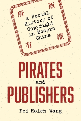 Pirates and Publishers: A Social History of Copyright in Modern China by Fei-Hsien Wang