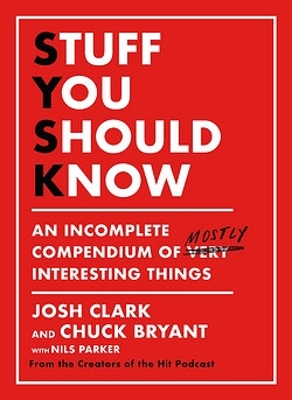 Stuff You Should Know: An Incomplete Compendium of Mostly Interesting Things by Josh Clark