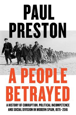 A A People Betrayed: A History of Corruption, Political Incompetence and Social Division in Modern Spain by Paul Preston