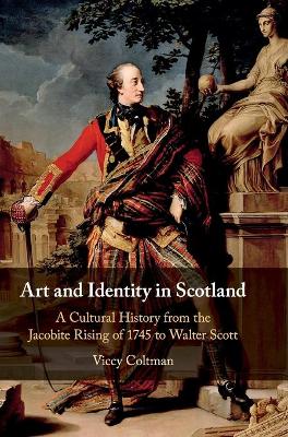 Art and Identity in Scotland: A Cultural History from the Jacobite Rising of 1745 to Walter Scott by Viccy Coltman
