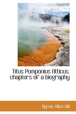Titus Pomponius Atticus, Chapters of a Biography by Byrne Alice Hill