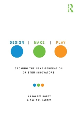 Design, Make, Play: Growing the Next Generation of STEM Innovators by Margaret Honey