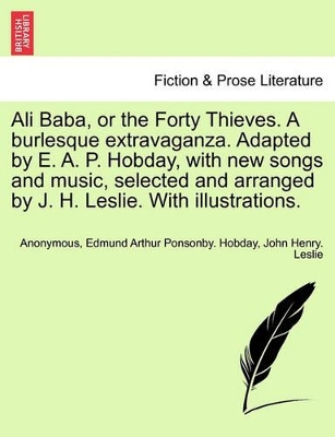 Ali Baba, or the Forty Thieves. a Burlesque Extravaganza. Adapted by E. A. P. Hobday, with New Songs and Music, Selected and Arranged by J. H. Leslie. with Illustrations. book