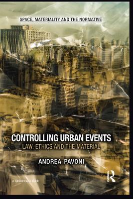 Controlling Urban Events: Law, Ethics and the Material by Andrea Pavoni