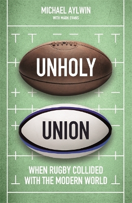 Unholy Union: When Rugby Collided with the Modern World by Mike Aylwin