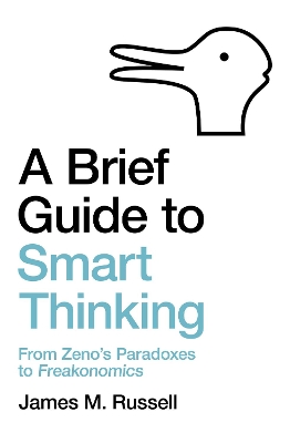 A Brief Guide to Smart Thinking: From Zeno's Paradoxes to Freakonomics by James M. Russell
