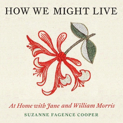 How We Might Live: At Home with Jane and William Morris by Suzanne Fagence Cooper