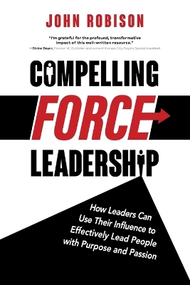 Compelling Force Leadership: How Leaders Can Use Their Influence to Effectively Lead People with Purpose and Passion book