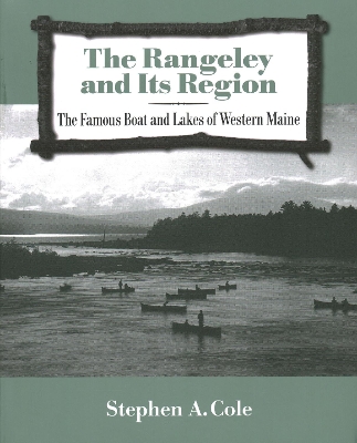 The Rangeley and Its Region: The Famous Boats and Lakes of Western Maine by Stephen A Cole
