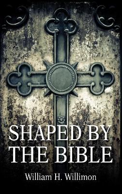 Shaped by the Bible by Will Willimon