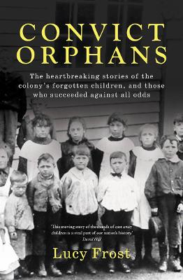 Convict Orphans: The heartbreaking stories of the colony's forgotten children, and those who succeeded against all odds book