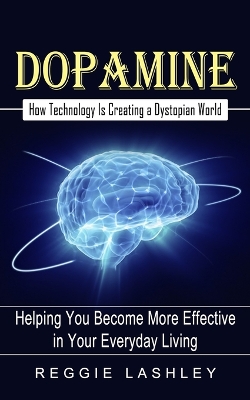 Dopamine: How Technology Is Creating a Dystopian World (Helping You Become More Effective in Your Everyday Living) book