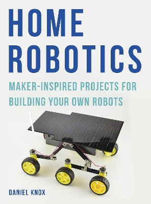 Home Robotics: Maker-Inspired Projects For Building Your Own Robots by Daniel Knox