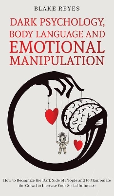 Dark Psychology, Body Language and Emotional Manipulation: How to Recognize the Dark Side of People and to Manipulate the Crowd to Increase Your Social Influence book