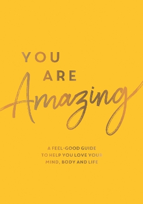 You Are Amazing: A Feel-Good Guide to Help You Love Your Mind, Body and Life book