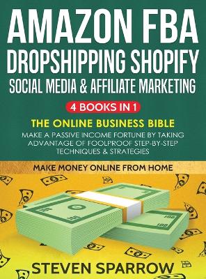 Amazon FBA, Dropshipping, Shopify, Social Media & Affiliate Marketing: Make a Passive Income Fortune by Taking Advantage of Foolproof Step-by-step Techniques & Strategies: Make a Passive Income Fortune by Taking Advantage of Foolproof Step-by-step Techniques & Strategies book