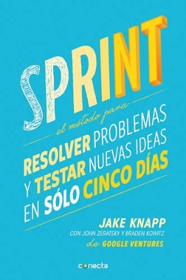 Sprint - El método para resolver problemas y testar nuevas ideas en solo cinco d ías / Sprint: How to Solve Big Problems and Test New by Jake Knapp