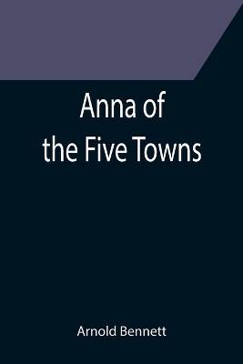 Anna of the Five Towns by Arnold Bennett