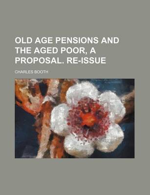 Old Age Pensions and the Aged Poor, a Proposal. Re-Issue book