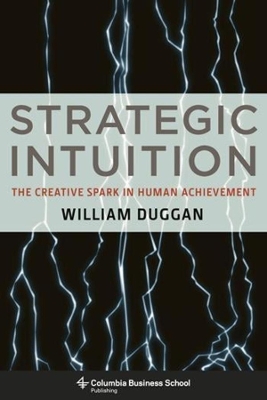 Strategic Intuition: The Creative Spark in Human Achievement by William Duggan