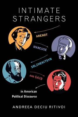 Intimate Strangers: Arendt, Marcuse, Solzhenitsyn, and Said in American Political Discourse by Andreea Deciu Ritivoi