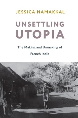 Unsettling Utopia: The Making and Unmaking of French India book