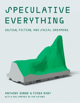 Speculative Everything: Design, Fiction, and Social Dreaming by Anthony Dunne
