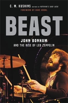 Beast: John Bonham and the Rise of Led Zeppelin by C. M Kushins