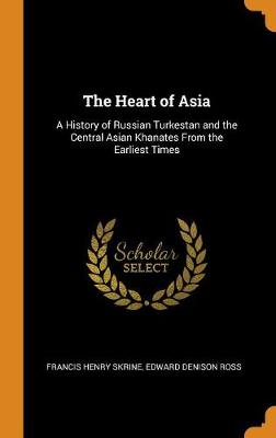 The Heart of Asia: A History of Russian Turkestan and the Central Asian Khanates from the Earliest Times by Edward Denison Ross