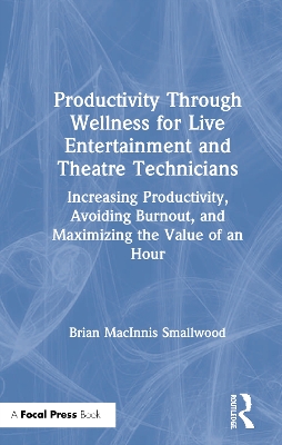 Productivity Through Wellness for Live Entertainment and Theatre Technicians: Increasing Productivity, Avoiding Burnout, and Maximizing the Value of An Hour book