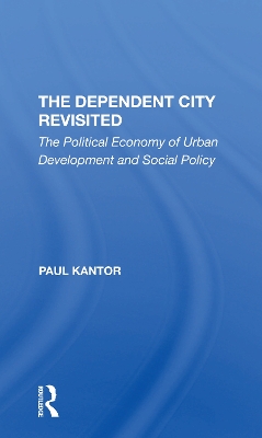 The Dependent City Revisited: The Political Economy Of Urban Development And Social Policy by Paul Kantor