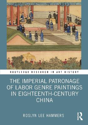 The Imperial Patronage of Labor Genre Paintings in Eighteenth-Century China by Roslyn Lee Hammers