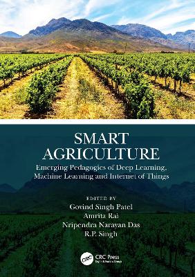 Smart Agriculture: Emerging Pedagogies of Deep Learning, Machine Learning and Internet of Things by Govind Singh Patel