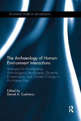 The Archaeology of Human-Environment Interactions: Strategies for Investigating Anthropogenic Landscapes, Dynamic Environments, and Climate Change in the Human Past book