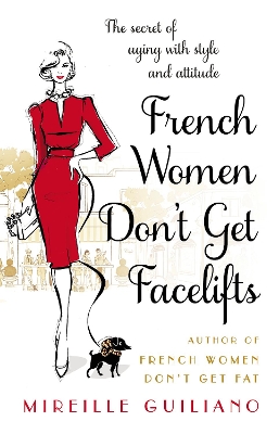 French Women Don't Get Facelifts: Aging with Attitude by Mireille Guiliano