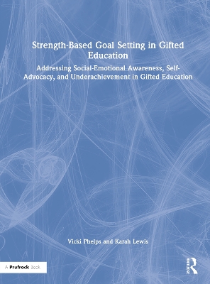 Strength-Based Goal Setting in Gifted Education: Addressing Social-Emotional Awareness, Self-Advocacy, and Underachievement in Gifted Education by Vicki Phelps