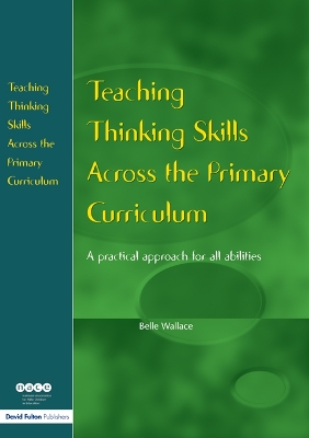 Teaching Thinking Skills Across the Primary Curriculum: A Practical Approach for All Abilities by Belle Wallace