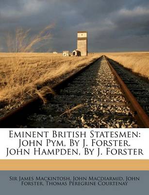 Eminent British Statesmen: John Pym, by J. Forster. John Hampden, by J. Forster by James Mackintosh