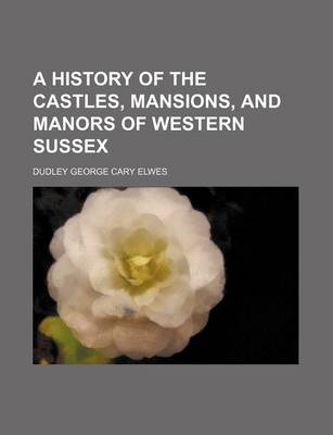 History of the Castles, Mansions, and Manors of Western Sussex book