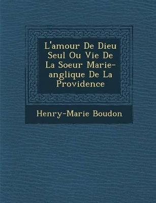 L'Amour de Dieu Seul Ou Vie de La Soeur Marie-Ang Lique de La Providence by Henry Marie Boudon