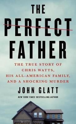 The Perfect Father: The True Story of Chris Watts, His All-American Family, and a Shocking Murder book
